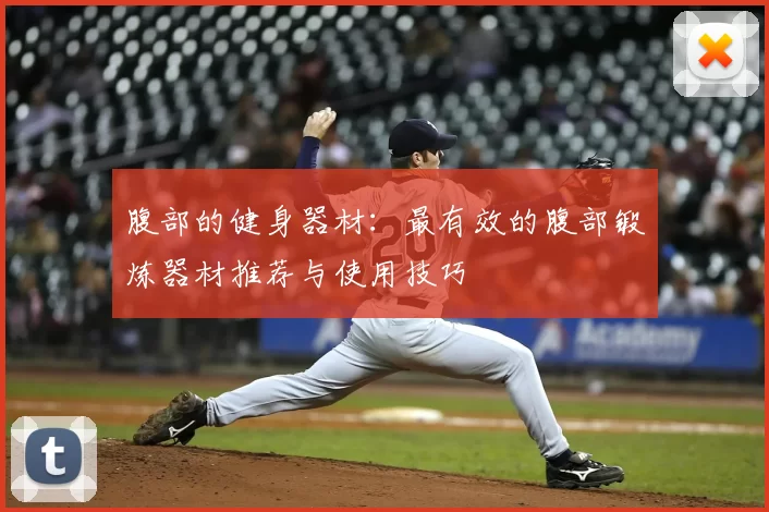 腹部的健身器材：最有效的腹部锻炼器材推荐与使用技巧