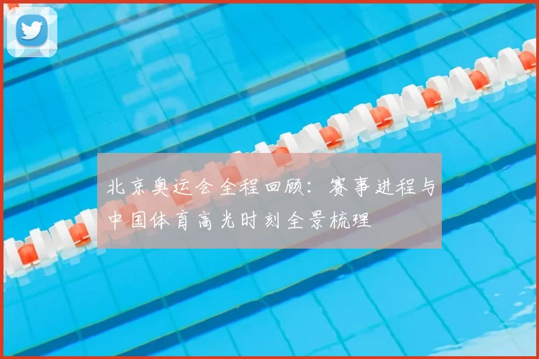 北京奥运会全程回顾:赛事进程与中国体育高光时刻全景梳理
