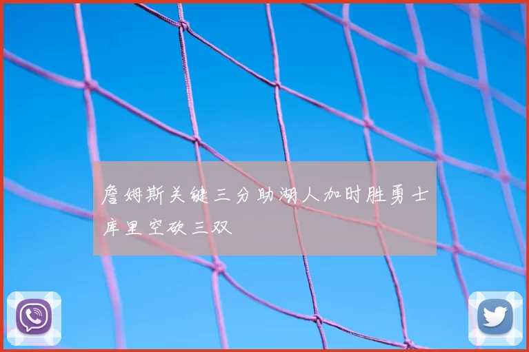 詹姆斯关键三分助湖人加时胜勇士库里空砍三双
