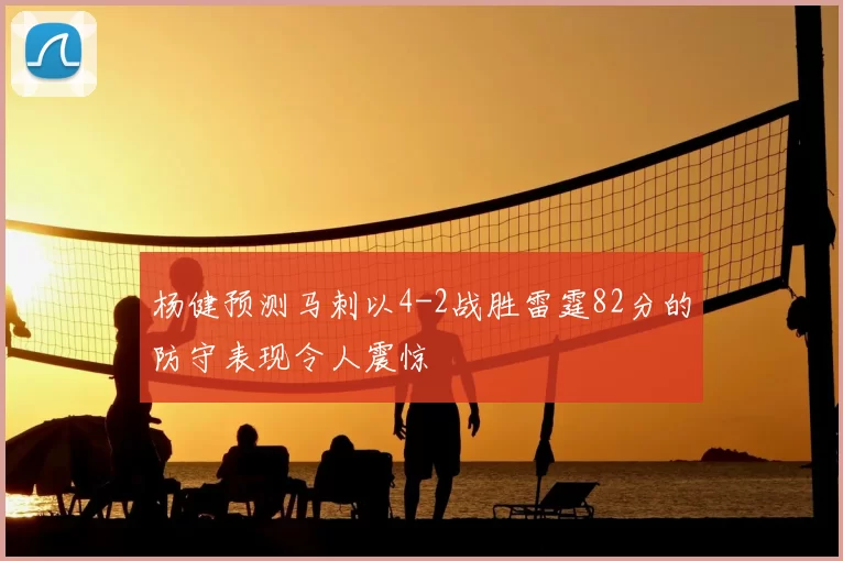 杨健预测马刺以4-2战胜雷霆82分的防守表现令人震惊