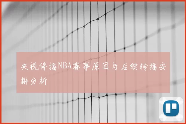 央视停播NBA赛事原因与后续转播安排分析