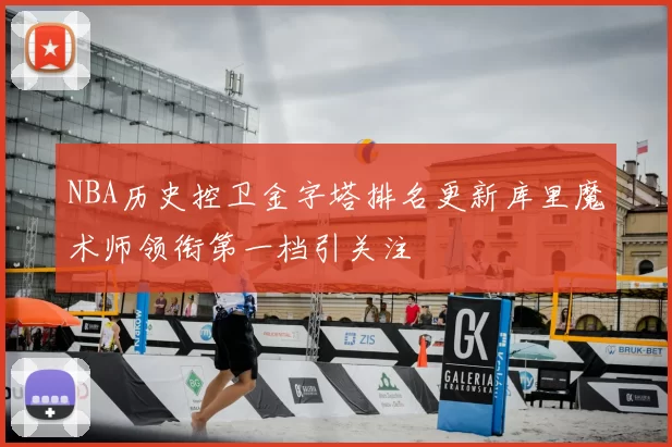 NBA历史控卫金字塔排名更新库里魔术师领衔第一档引关注