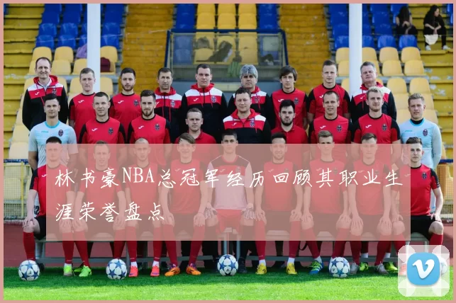 林书豪NBA总冠军经历回顾其职业生涯荣誉盘点