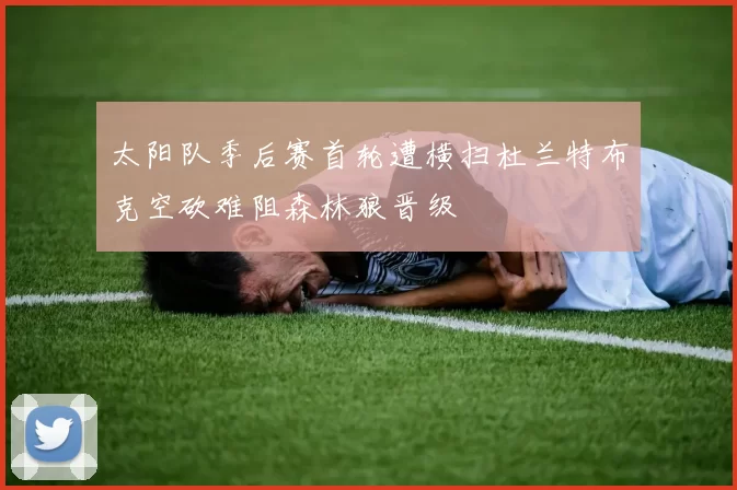 太阳队季后赛首轮遭横扫杜兰特布克空砍难阻森林狼晋级