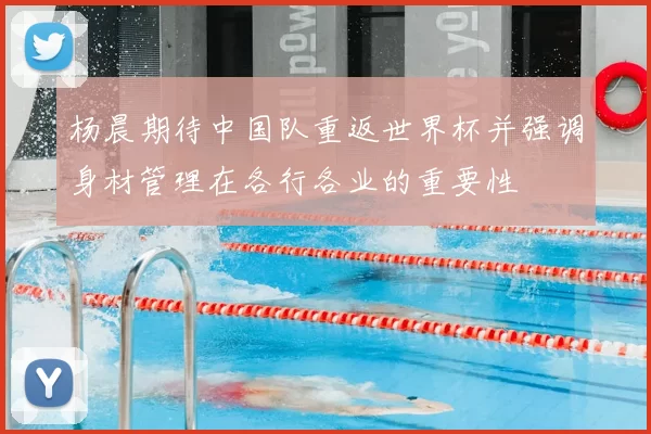 杨晨期待中国队重返世界杯并强调身材管理在各行各业的重要性