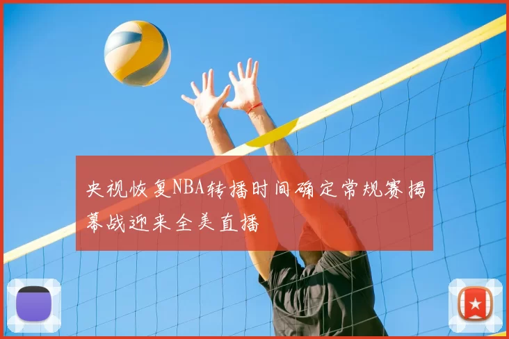 央视恢复NBA转播时间确定常规赛揭幕战迎来全美直播