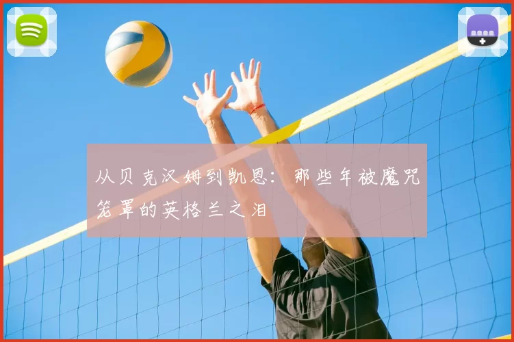 从贝克汉姆到凯恩:那些年被魔咒笼罩的英格兰之泪