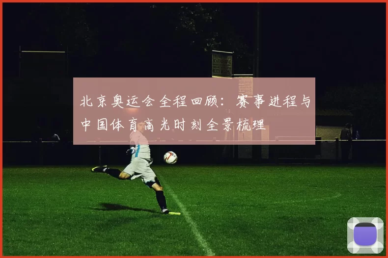 北京奥运会全程回顾：赛事进程与中国体育高光时刻全景梳理