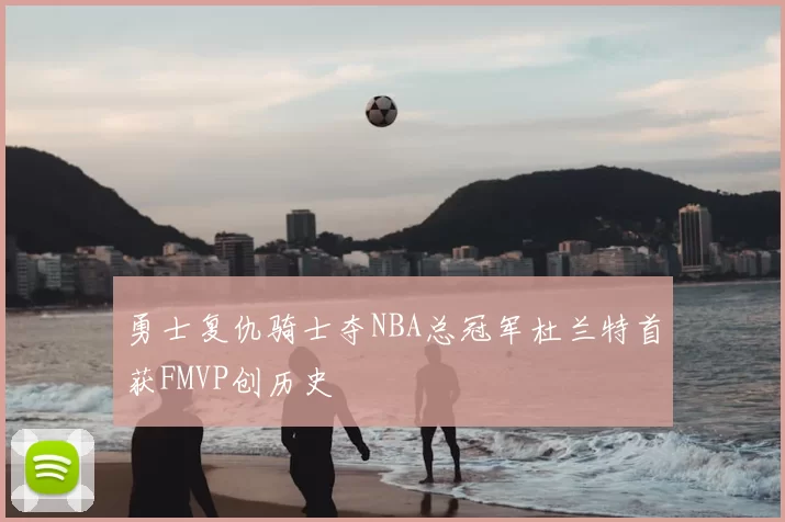 勇士复仇骑士夺NBA总冠军杜兰特首获FMVP创历史