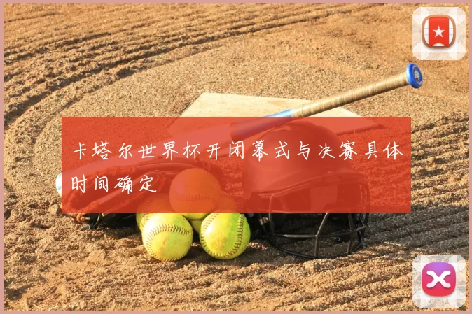 卡塔尔世界杯开闭幕式与决赛具体时间确定