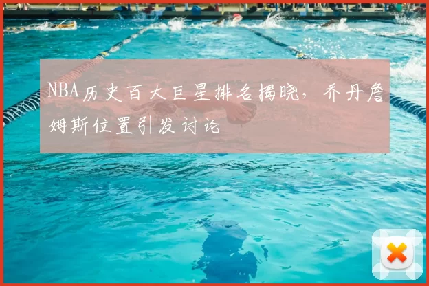 NBA历史百大巨星排名揭晓,乔丹詹姆斯位置引发讨论