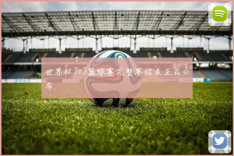世界杯3v3篮球赛完整赛程表正式公布
