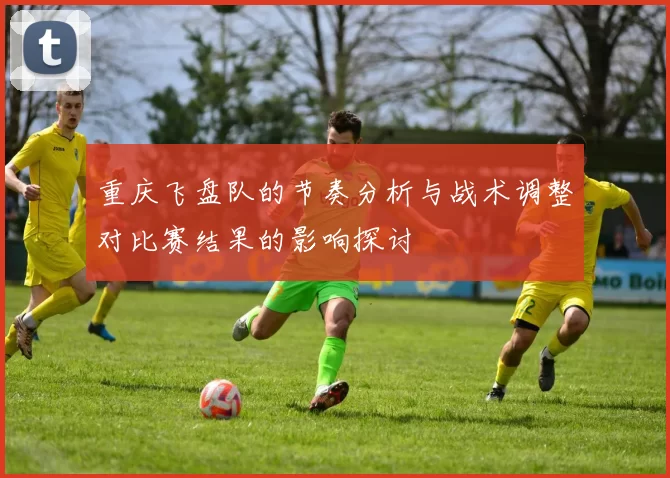 重庆飞盘队的节奏分析与战术调整对比赛结果的影响探讨