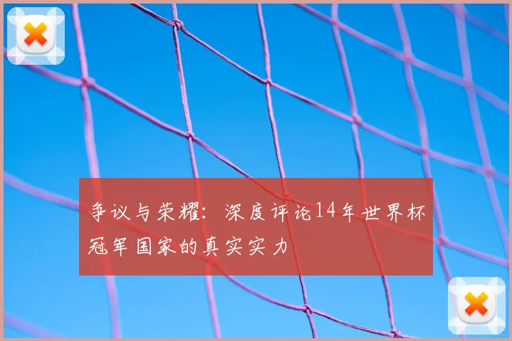 争议与荣耀:深度评论14年世界杯冠军国家的真实实力
