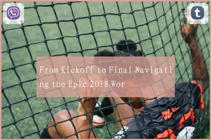 From Kickoff to Final Navigating the Epic 2018 Wor