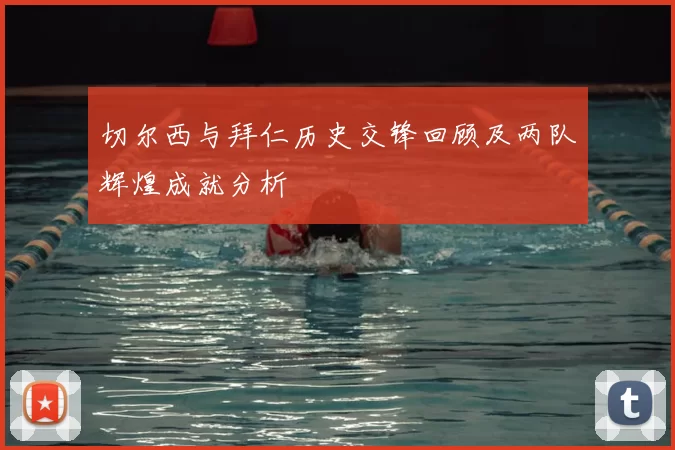 切尔西与拜仁历史交锋回顾及两队辉煌成就分析