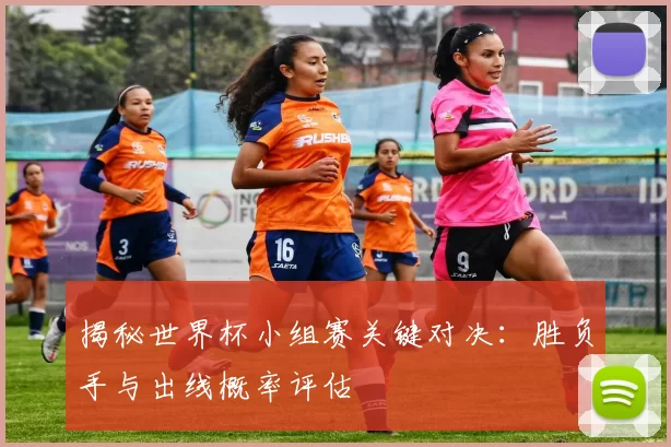 揭秘世界杯小组赛关键对决:胜负手与出线概率评估