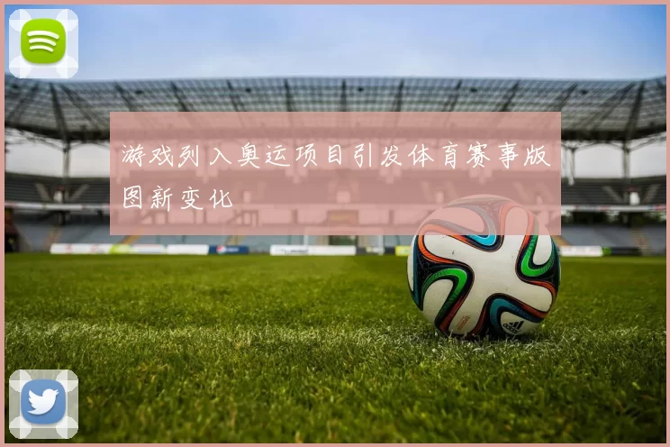 游戏列入奥运项目引发体育赛事版图新变化