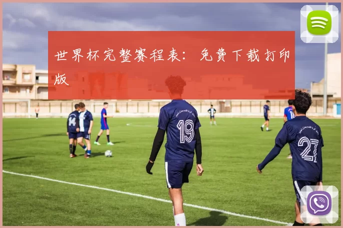 世界杯完整赛程表:免费下载打印版