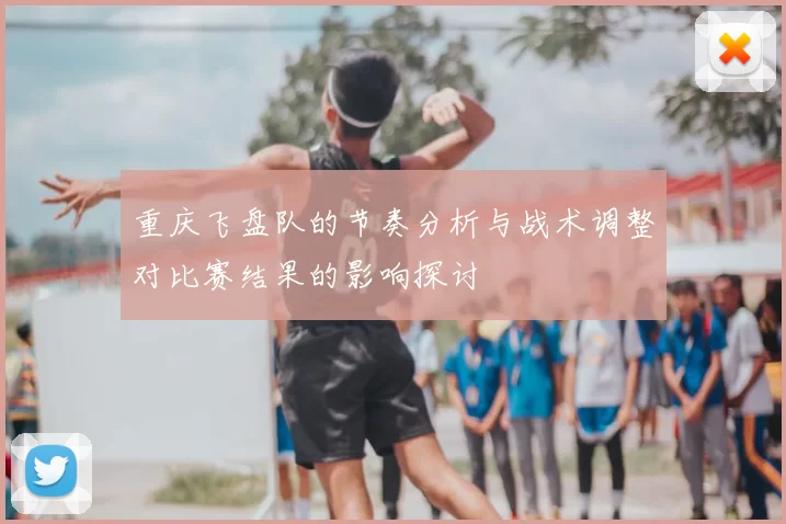 重庆飞盘队的节奏分析与战术调整对比赛结果的影响探讨
