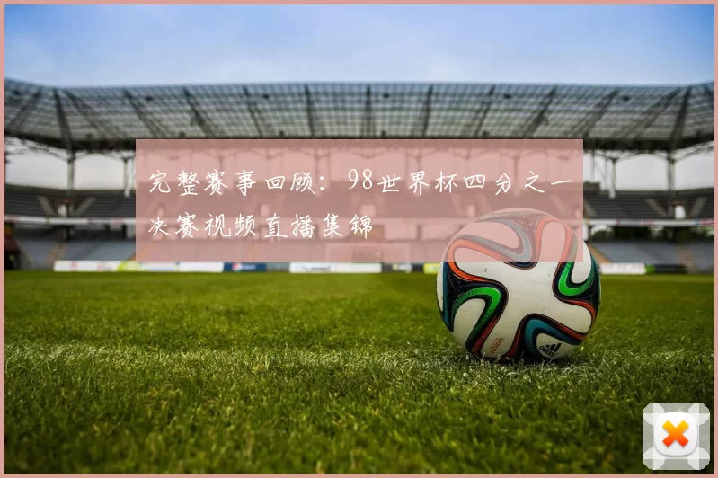 完整赛事回顾:98世界杯四分之一决赛视频直播集锦