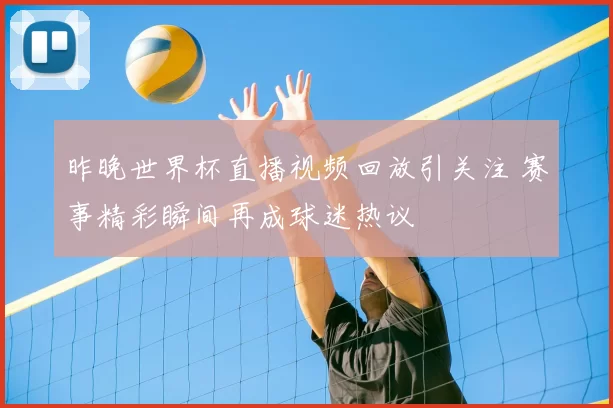 昨晚世界杯直播视频回放引关注 赛事精彩瞬间再成球迷热议