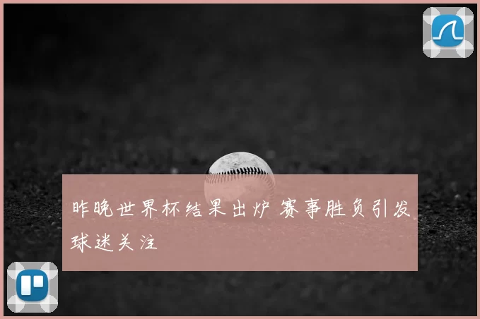 昨晚世界杯结果出炉 赛事胜负引发球迷关注