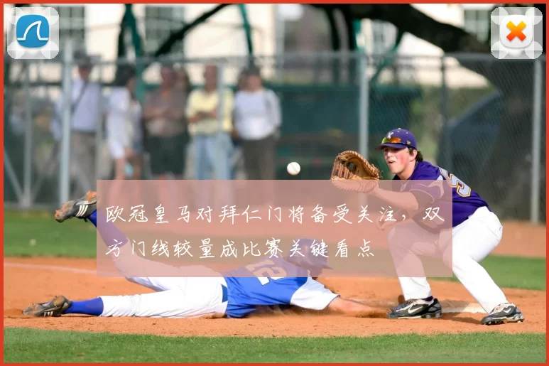 欧冠皇马对拜仁门将备受关注，双方门线较量成比赛关键看点