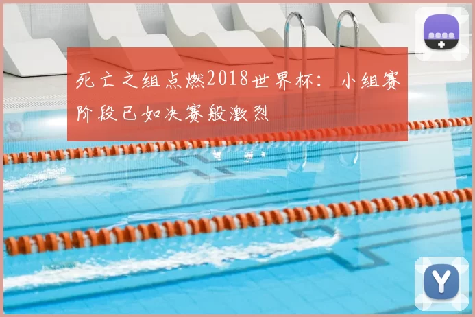 死亡之组点燃2018世界杯：小组赛阶段已如决赛般激烈