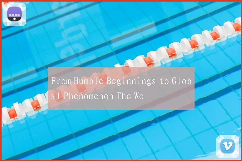 From Humble Beginnings to Global Phenomenon The Wo
