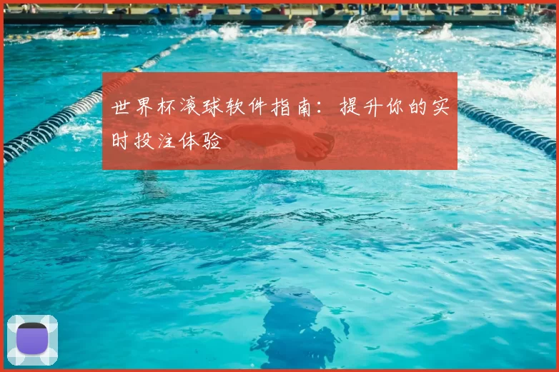 世界杯滚球软件指南:提升你的实时投注体验
