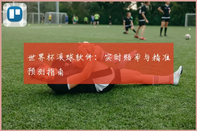 世界杯滚球软件:实时赔率与精准预测指南