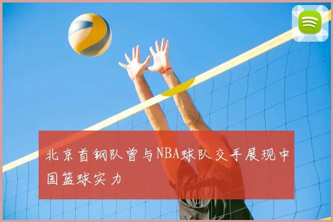 北京首钢队曾与NBA球队交手展现中国篮球实力