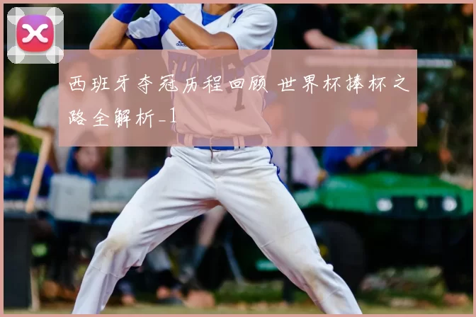 西班牙夺冠历程回顾 世界杯捧杯之路全解析_1