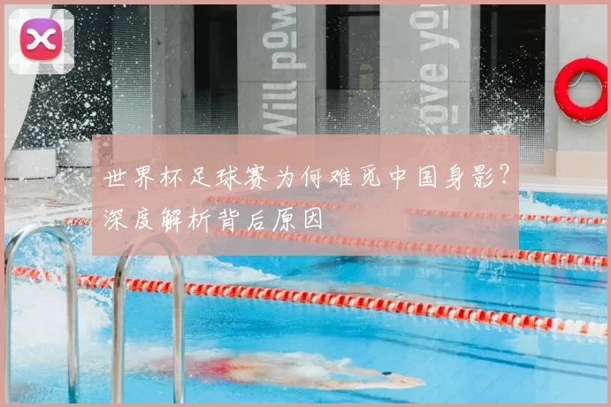 世界杯足球赛为何难觅中国身影?深度解析背后原因