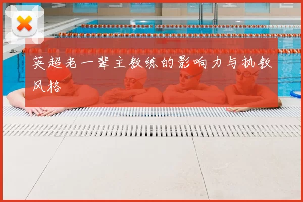 英超老一辈主教练的影响力与执教风格