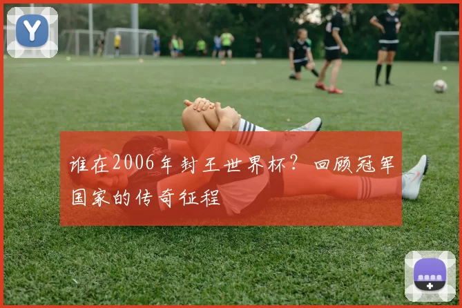 谁在2006年封王世界杯？回顾冠军国家的传奇征程
