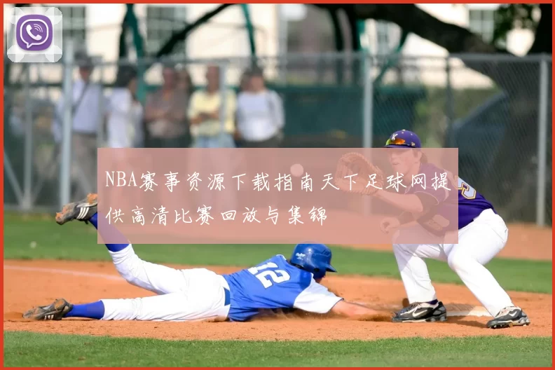 NBA赛事资源下载指南天下足球网提供高清比赛回放与集锦
