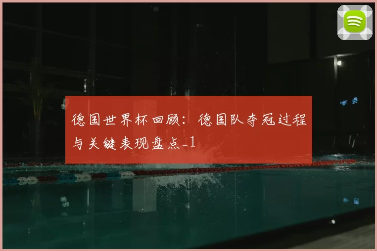 德国世界杯回顾：德国队夺冠过程与关键表现盘点_1