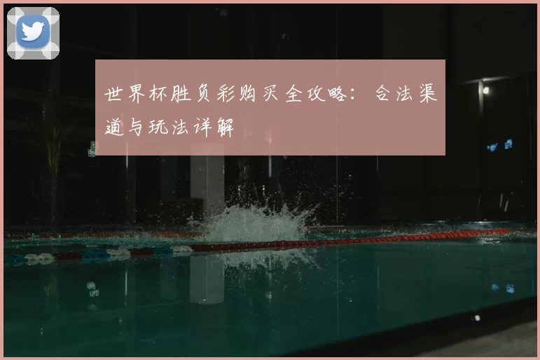 世界杯胜负彩购买全攻略:合法渠道与玩法详解
