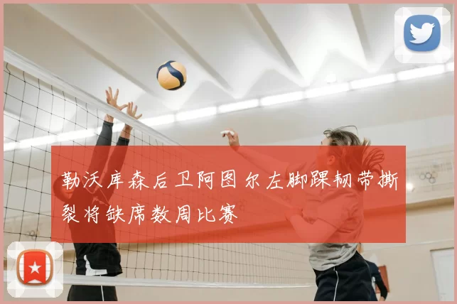 勒沃库森后卫阿图尔左脚踝韧带撕裂将缺席数周比赛