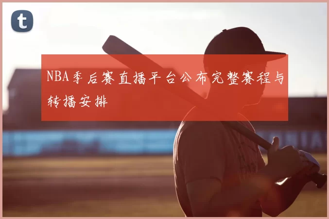 NBA季后赛直播平台公布完整赛程与转播安排