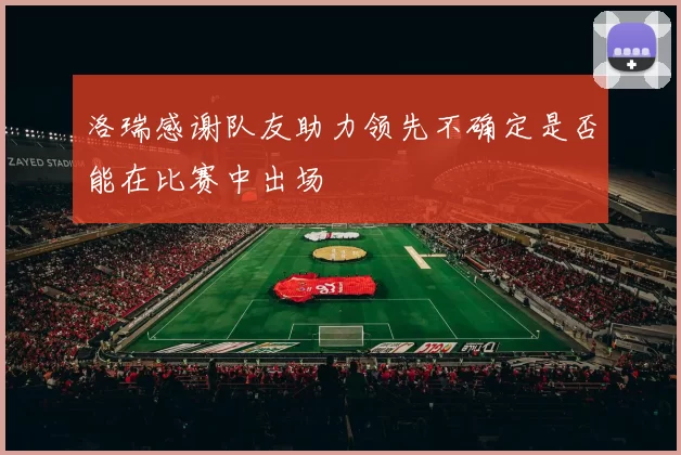 洛瑞感谢队友助力领先不确定是否能在比赛中出场