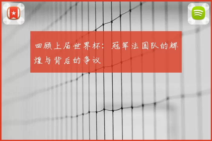 回顾上届世界杯:冠军法国队的辉煌与背后的争议