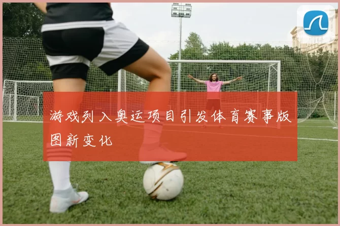 游戏列入奥运项目引发体育赛事版图新变化