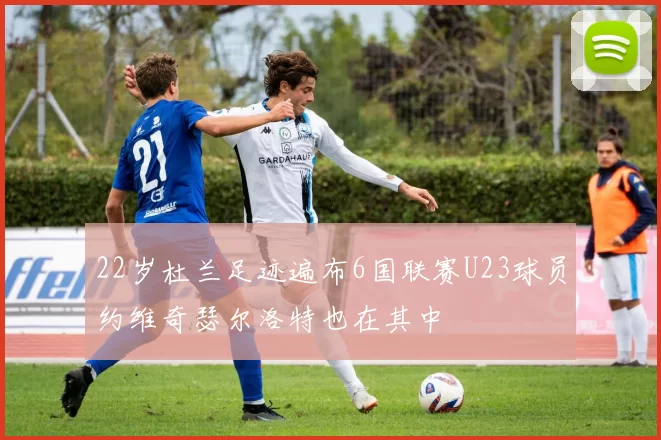 22岁杜兰足迹遍布6国联赛U23球员约维奇瑟尔洛特也在其中