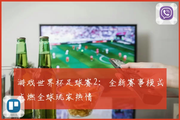 游戏世界杯足球赛2：全新赛事模式点燃全球玩家热情