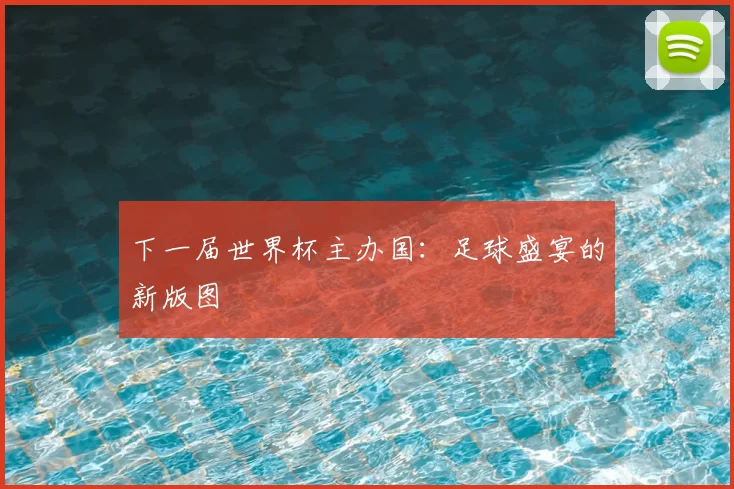 下一届世界杯主办国:足球盛宴的新版图
