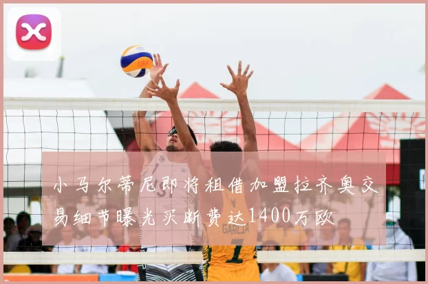 小马尔蒂尼即将租借加盟拉齐奥交易细节曝光买断费达1400万欧