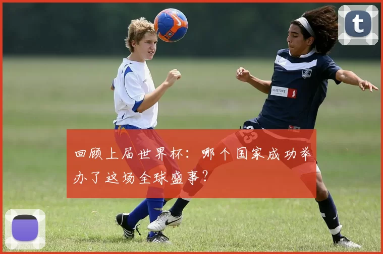 回顾上届世界杯：哪个国家成功举办了这场全球盛事？